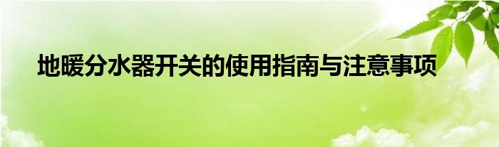地暖分水器开关的使用指南与注意事项