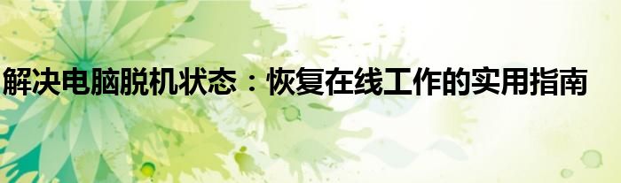 解决电脑脱机状态：恢复在线工作的实用指南