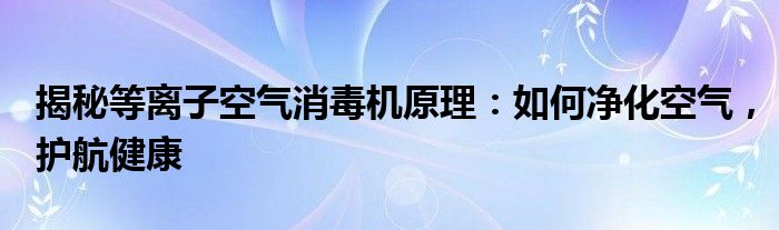 揭秘等离子空气消毒机原理：如何净化空气，护航健康