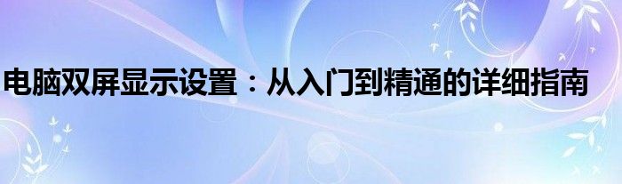 电脑双屏显示设置：从入门到精通的详细指南