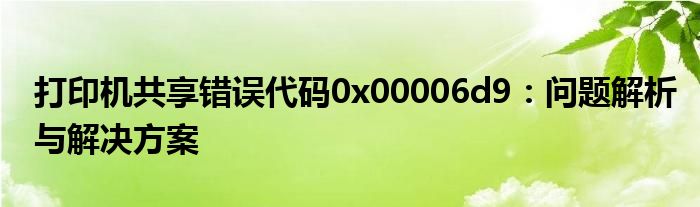 打印机共享错误代码0x00006d9：问题解析与解决方案