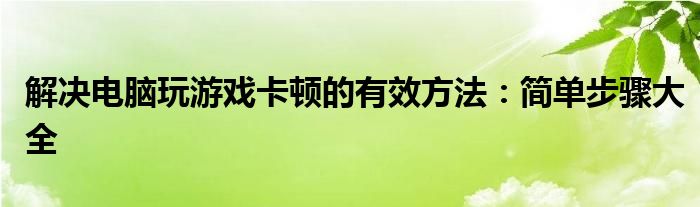 解决电脑玩游戏卡顿的有效方法：简单步骤大全