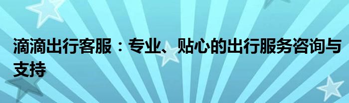 滴滴出行客服：专业、贴心的出行服务咨询与支持