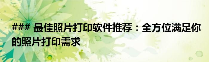 ### 最佳照片打印软件推荐：全方位满足你的照片打印需求