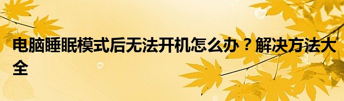 电脑睡眠模式后无法开机怎么办？解决方法大全