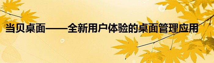当贝桌面——全新用户体验的桌面管理应用