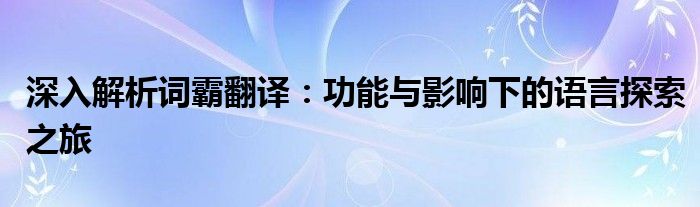 深入解析词霸翻译：功能与影响下的语言探索之旅