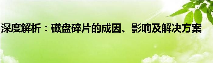 深度解析：磁盘碎片的成因、影响及解决方案
