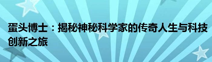 蛋头博士：揭秘神秘科学家的传奇人生与科技创新之旅