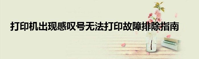 打印机出现感叹号无法打印故障排除指南