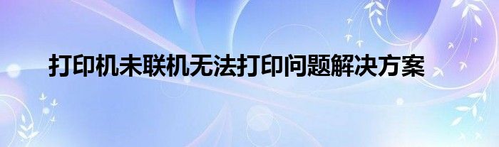打印机未联机无法打印问题解决方案