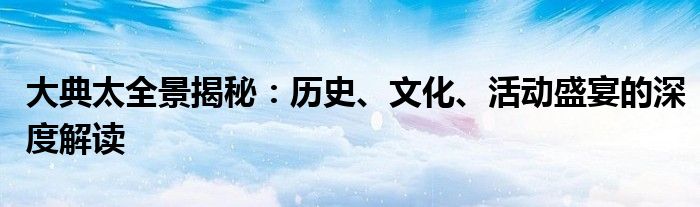 大典太全景揭秘：历史、文化、活动盛宴的深度解读