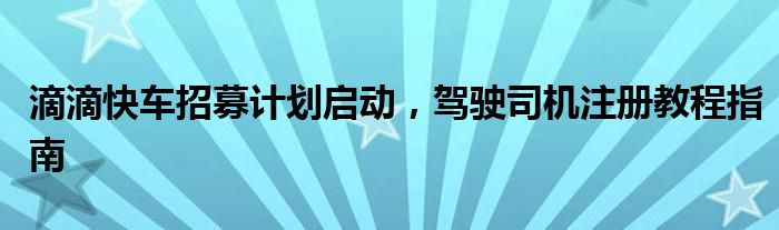 滴滴快车招募计划启动，驾驶司机注册教程指南