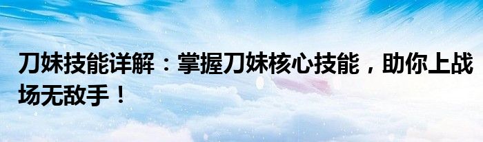 刀妹技能详解：掌握刀妹核心技能，助你上战场无敌手！