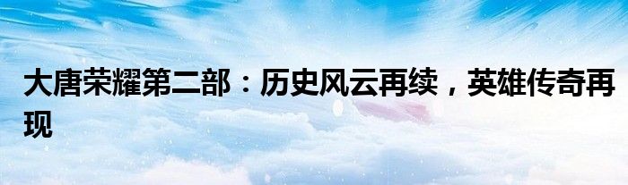 大唐荣耀第二部：历史风云再续，英雄传奇再现