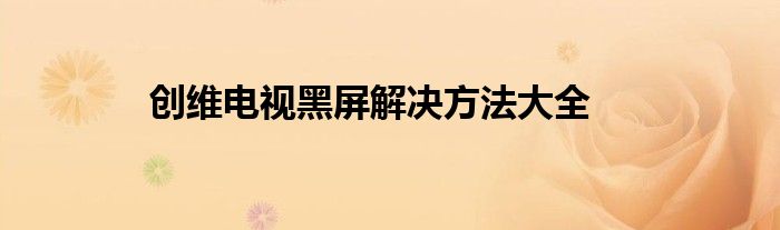 创维电视黑屏解决方法大全