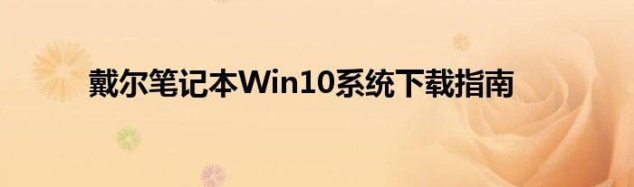 戴尔笔记本Win10系统下载指南