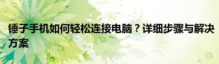 锤子手机如何轻松连接电脑？详细步骤与解决方案