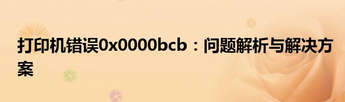 打印机错误0x0000bcb：问题解析与解决方案