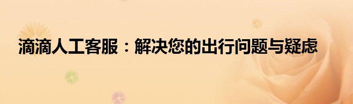 滴滴人工客服：解决您的出行问题与疑虑