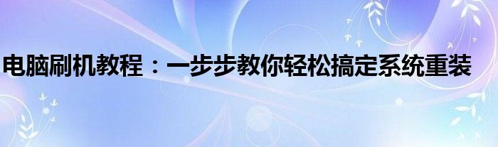 电脑刷机教程：一步步教你轻松搞定系统重装