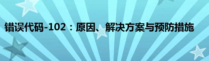 错误代码-102：原因、解决方案与预防措施