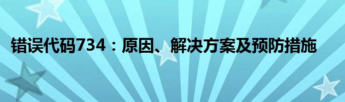 错误代码734：原因、解决方案及预防措施