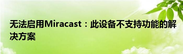 无法启用Miracast：此设备不支持功能的解决方案