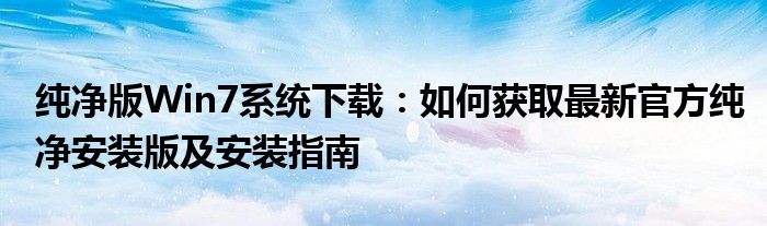 纯净版Win7系统下载：如何获取最新官方纯净安装版及安装指南