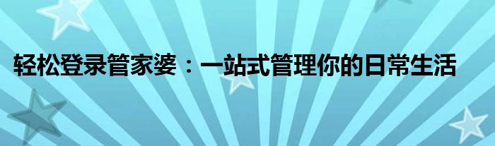 轻松登录管家婆：一站式管理你的日常生活
