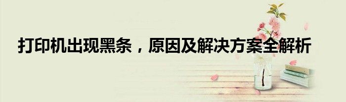 打印机出现黑条，原因及解决方案全解析
