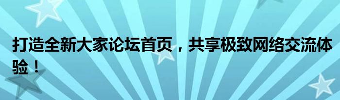 打造全新大家论坛首页，共享极致网络交流体验！