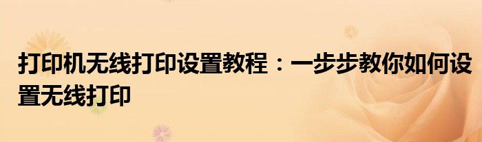 打印机无线打印设置教程：一步步教你如何设置无线打印
