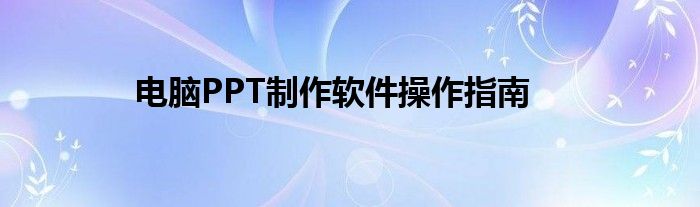 电脑PPT制作软件操作指南