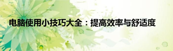 电脑使用小技巧大全：提高效率与舒适度