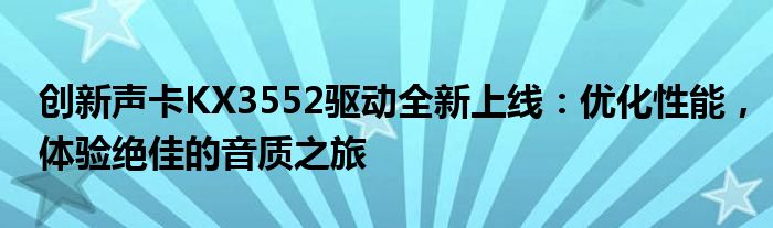 创新声卡KX3552驱动全新上线：优化性能，体验绝佳的音质之旅