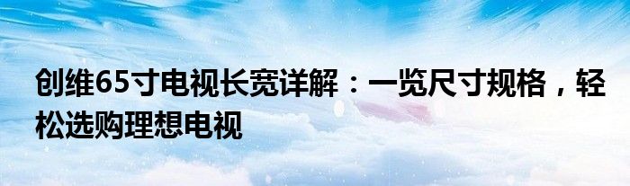 创维65寸电视长宽详解：一览尺寸规格，轻松选购理想电视