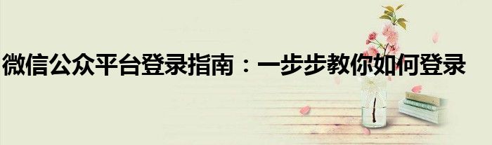 微信公众平台登录指南：一步步教你如何登录