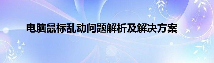 电脑鼠标乱动问题解析及解决方案
