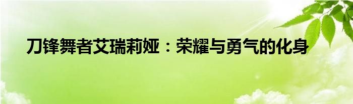 刀锋舞者艾瑞莉娅：荣耀与勇气的化身