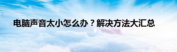 电脑声音太小怎么办？解决方法大汇总