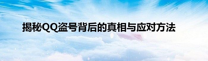 揭秘QQ盗号背后的真相与应对方法