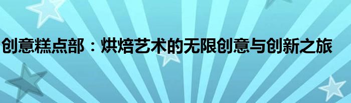 创意糕点部：烘焙艺术的无限创意与创新之旅