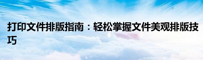 打印文件排版指南：轻松掌握文件美观排版技巧