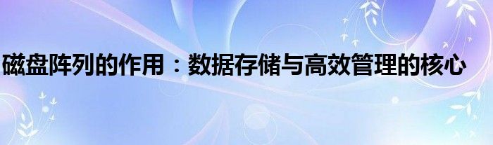 磁盘阵列的作用：数据存储与高效管理的核心