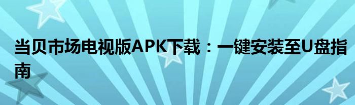 当贝市场电视版APK下载：一键安装至U盘指南