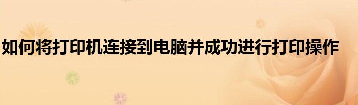 如何将打印机连接到电脑并成功进行打印操作