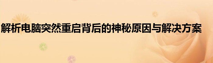 解析电脑突然重启背后的神秘原因与解决方案