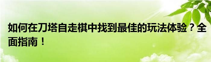 如何在刀塔自走棋中找到最佳的玩法体验？全面指南！