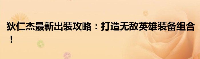 狄仁杰最新出装攻略：打造无敌英雄装备组合！